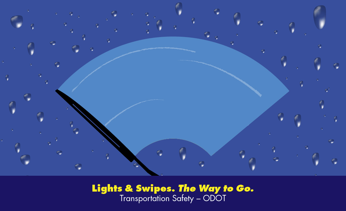 Wipers on? Lights on! Lights & Swipes. The way to go. ODOT-Transportation Safety