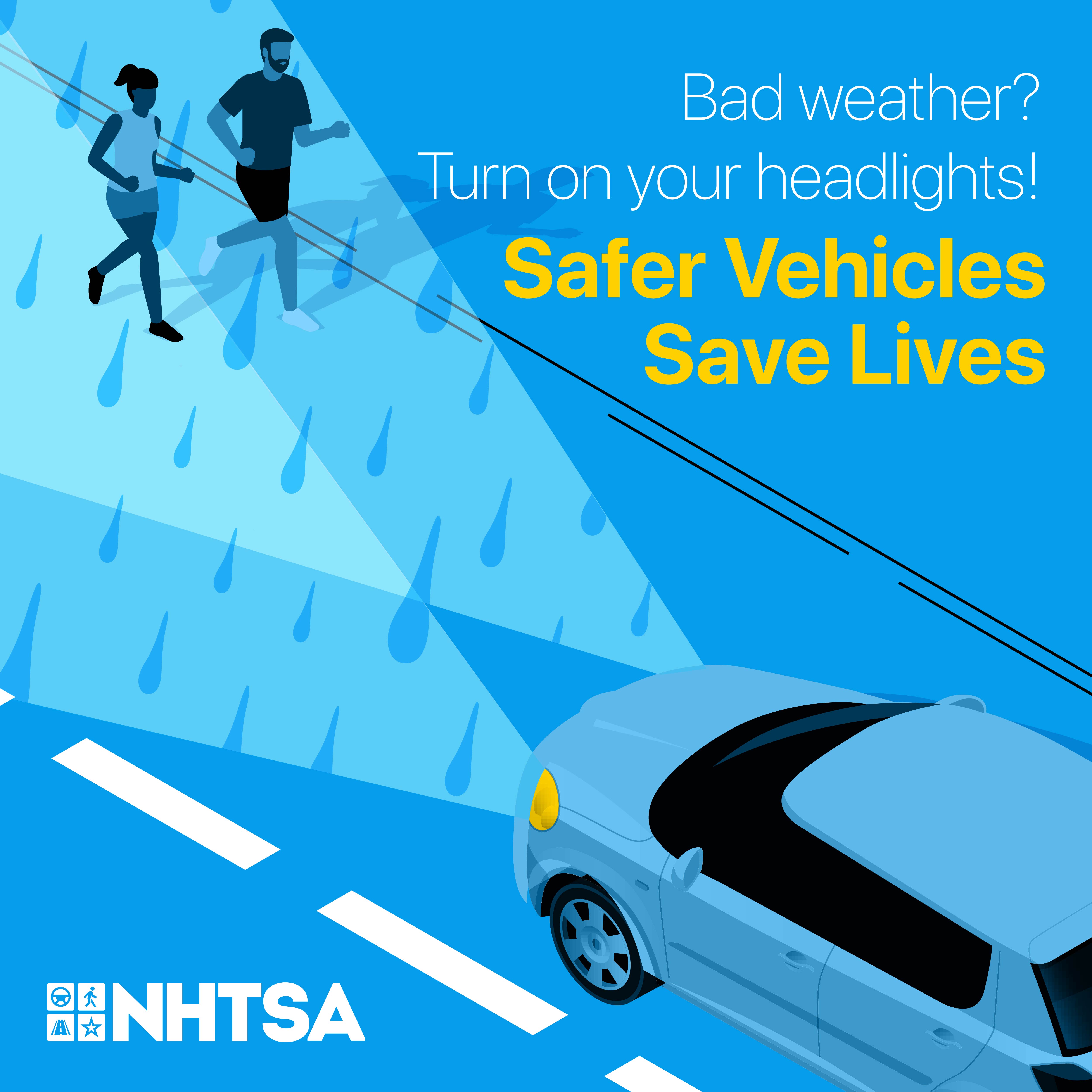 Bad Weather? Turn on your headlights! Safer vehicles save lives. NHTSA – National Highway Traffic Safety Administration