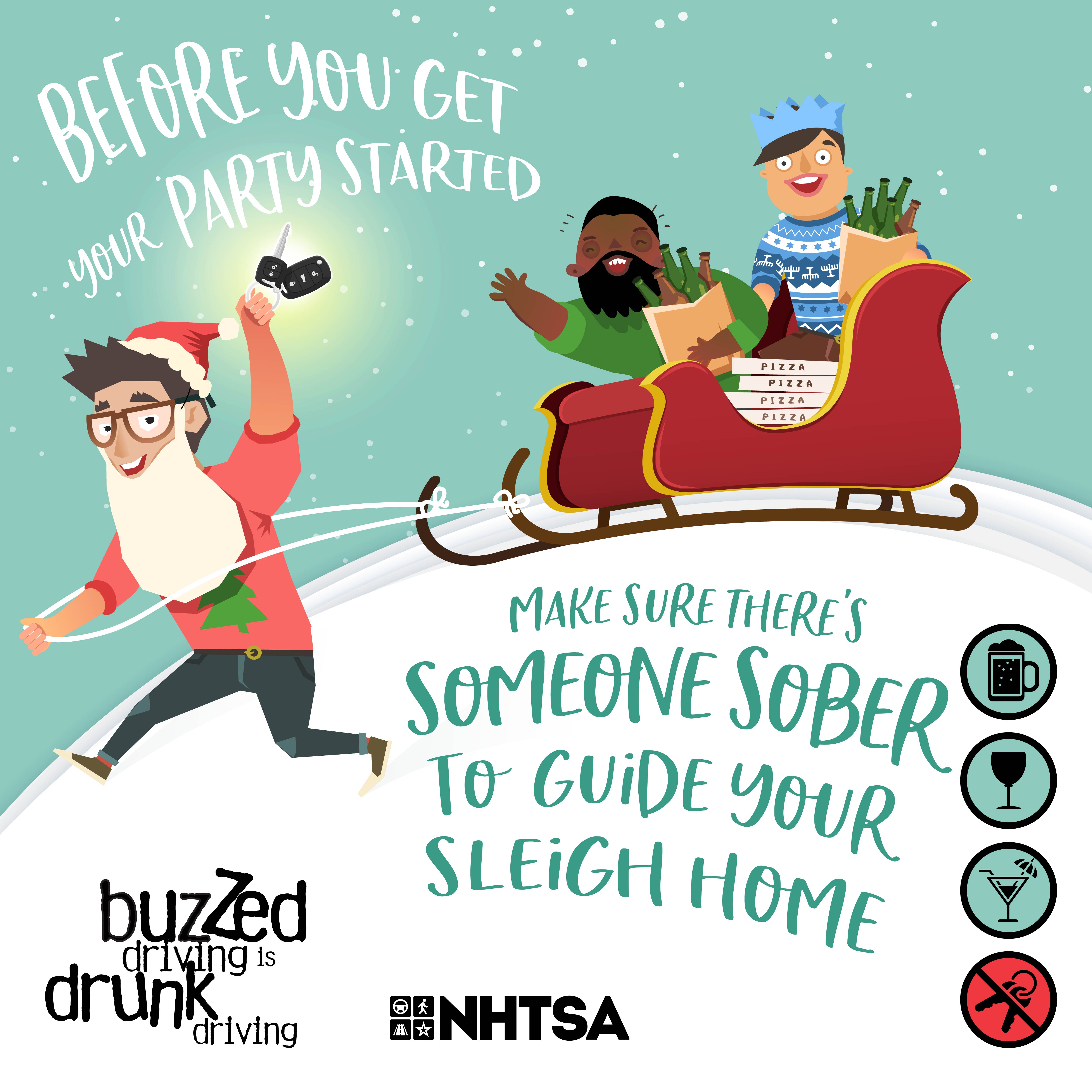 Before you get your party started make sure there’s someone sober to guide your sleigh home. Buzzed driving is drunk driving.