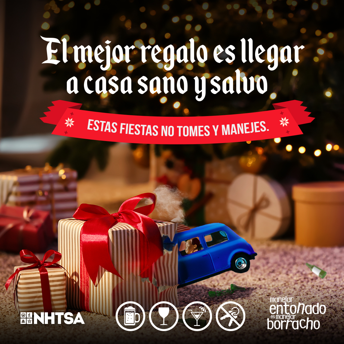 El mejor regalo es llegar a casa sano y salvo. Estas fiestas no tomes y manejes. manejar entonado es manejar borracho. NHTSA