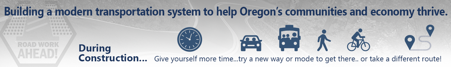Banner image: Building a modern transportation system to help Oregon’s communities and economy thrive. During construction, Give yourself more time -try a new way or mode to get there or take a different route!