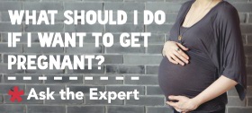 What should I do if I want to get pregnant?