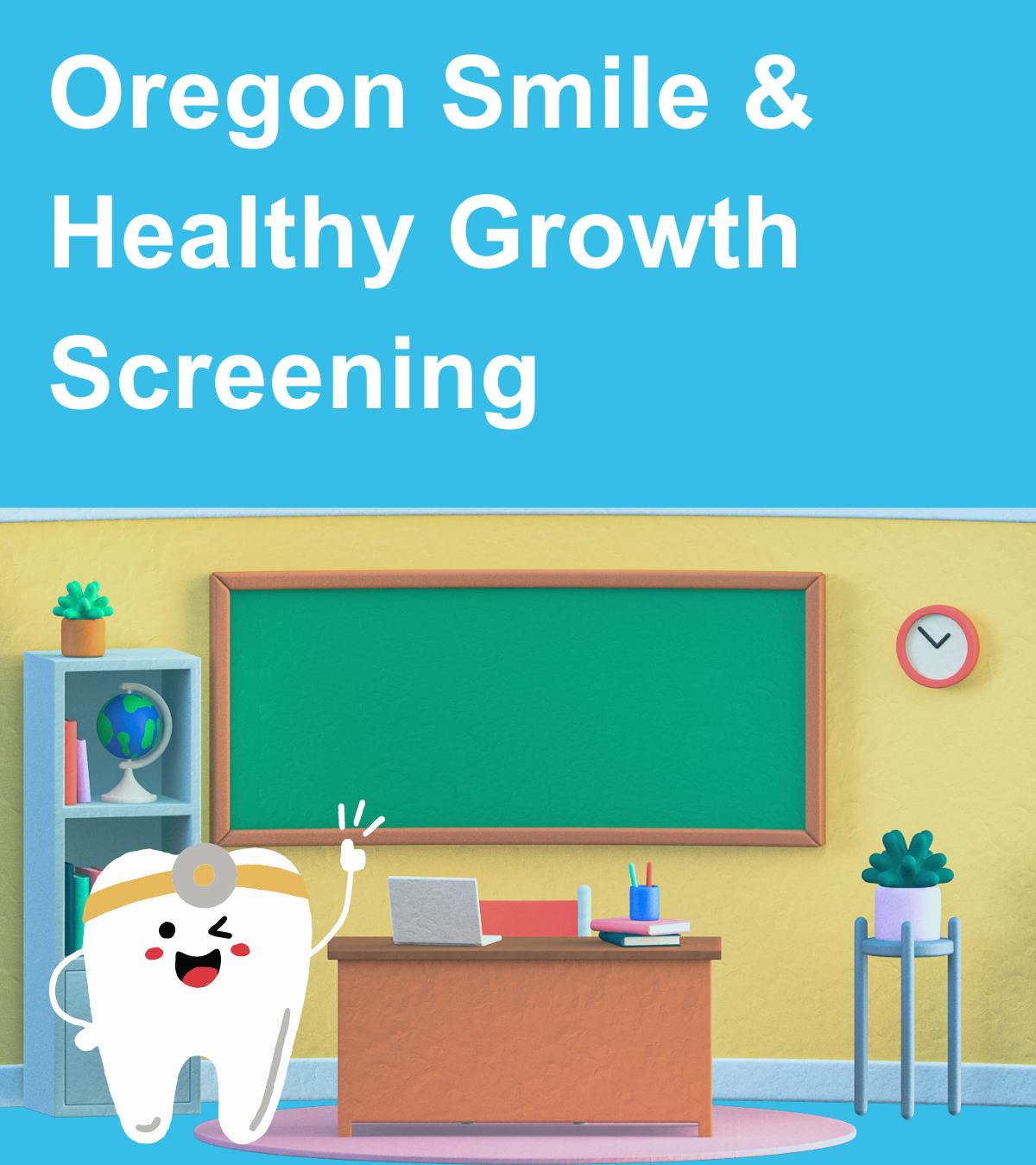 Blue background. Image of classroom with cartoon tooth dentist. Text: Oregon Smile & Healthy Growth Screening