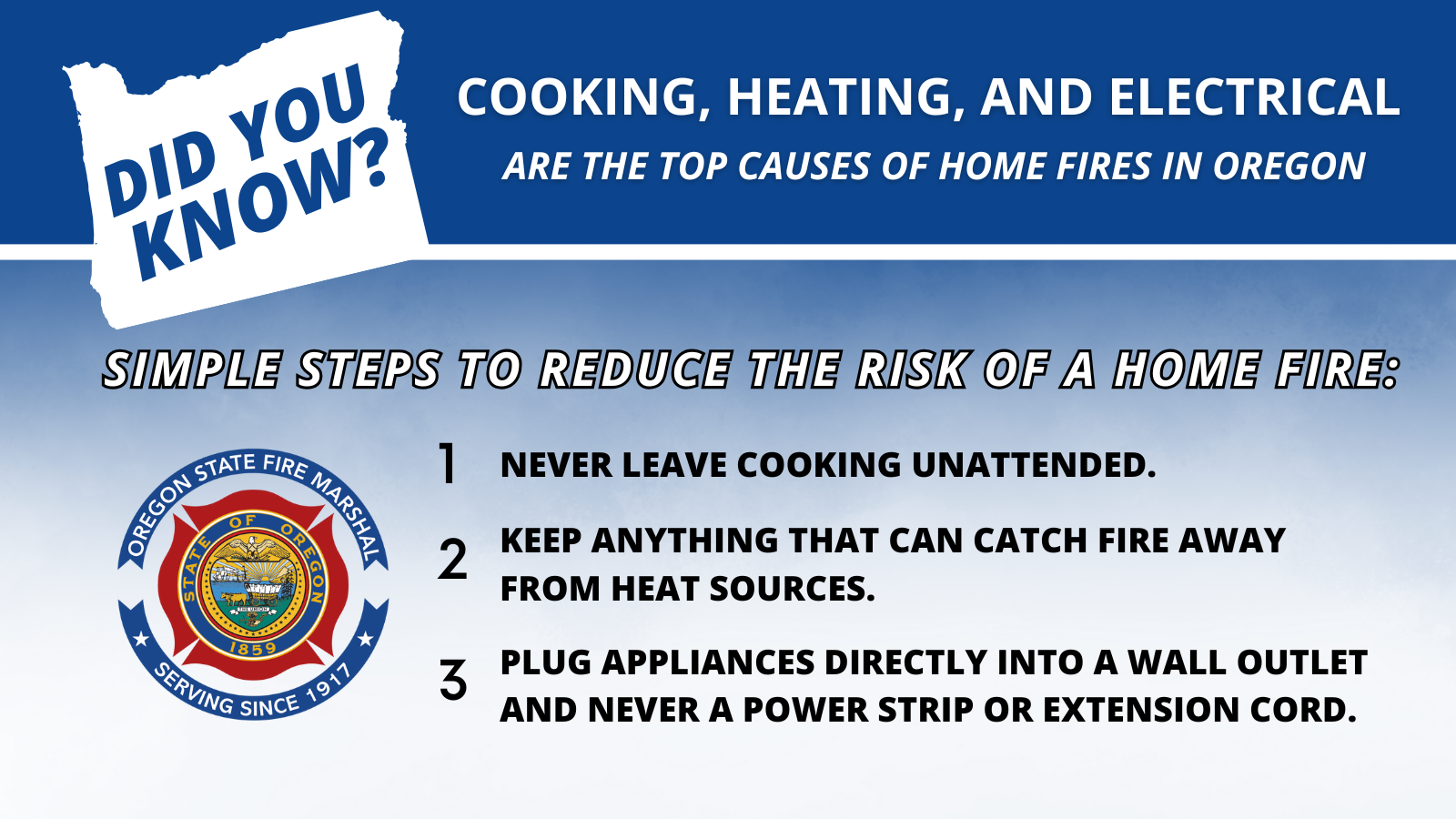 Simple tips to reduce the risk of a home fire: never leave cooking unattended. Keep things that can catch fire away from heat sources. Plug appliances directly into a wall outlet and never a power strip or extension cord.