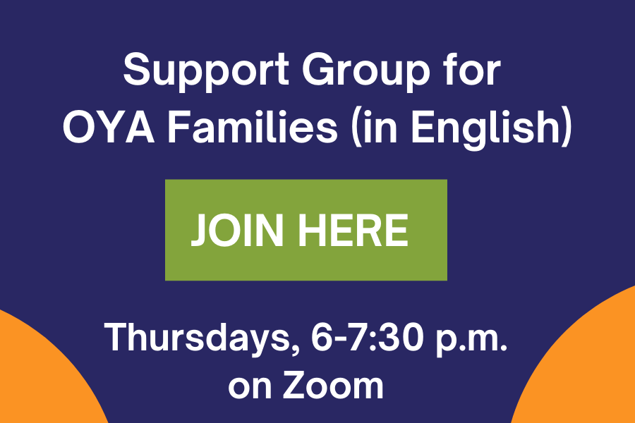 OYA Family Support Group, Join Here. Thursdays, 6-7:30 p.m. on Zoom
