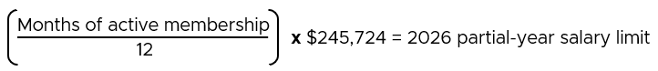 (Months of active membership / 12) x $245,724 = 2026 partial-year salary limit