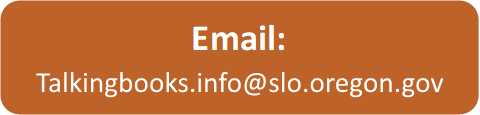 email address for the talking book and braille library: talkingbooks.info@state.or.us